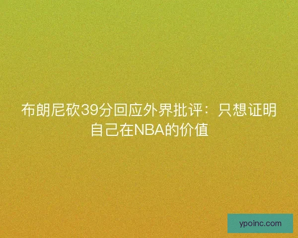 布朗尼砍39分回应外界批评：只想证明自己在NBA的价值